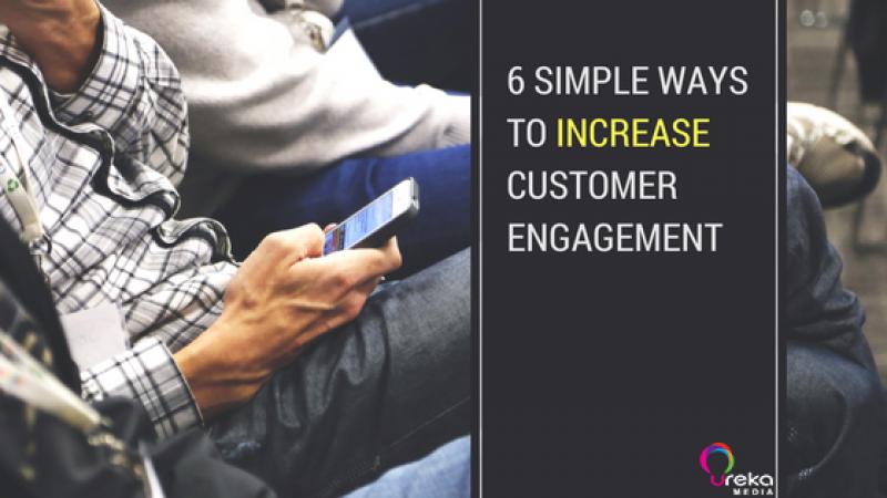 [CONTENT MARKETING] 6 SIMPLE WAYS TO INCREASE CUSTOMER ENGAGEMENT