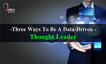 [Data Driven Marketing] Three Ways To Be A Data-Driven Thought Leader